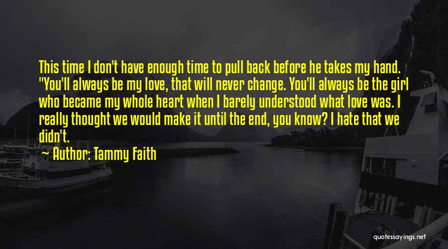 Tammy Faith Quotes: This Time I Don't Have Enough Time To Pull Back Before He Takes My Hand. You'll Always Be My Love,