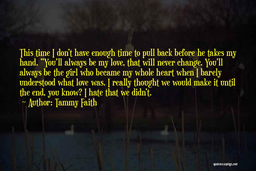 Tammy Faith Quotes: This Time I Don't Have Enough Time To Pull Back Before He Takes My Hand. You'll Always Be My Love,