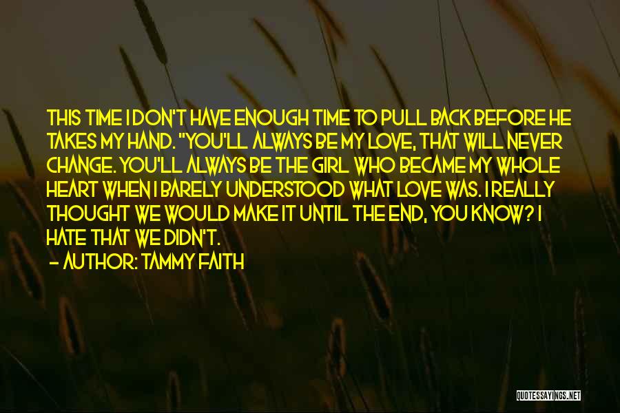 Tammy Faith Quotes: This Time I Don't Have Enough Time To Pull Back Before He Takes My Hand. You'll Always Be My Love,