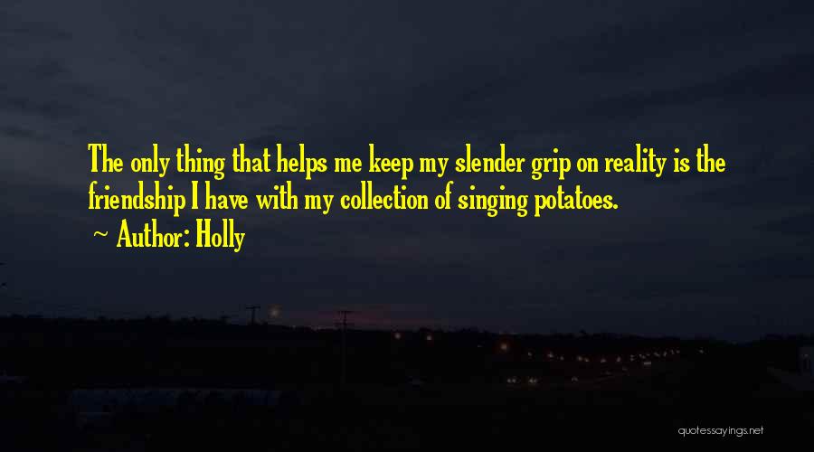 Holly Quotes: The Only Thing That Helps Me Keep My Slender Grip On Reality Is The Friendship I Have With My Collection