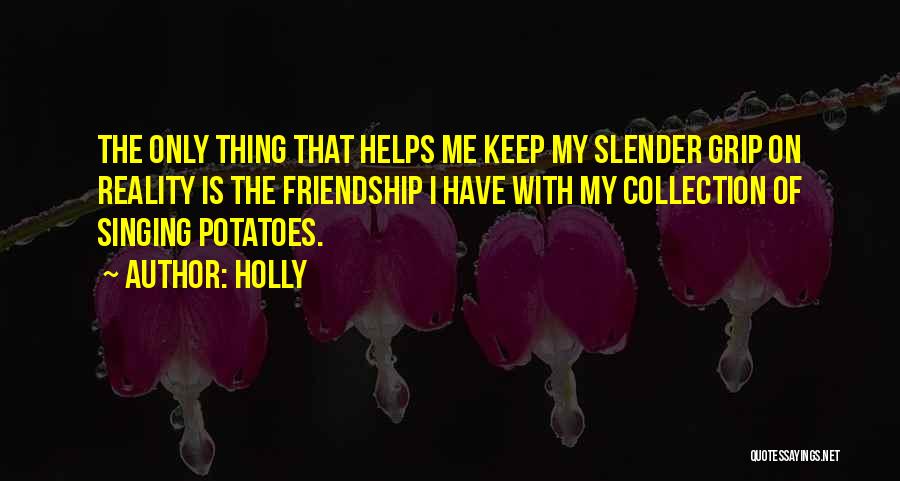 Holly Quotes: The Only Thing That Helps Me Keep My Slender Grip On Reality Is The Friendship I Have With My Collection