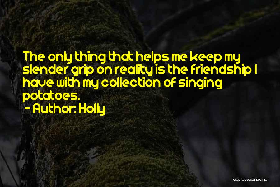 Holly Quotes: The Only Thing That Helps Me Keep My Slender Grip On Reality Is The Friendship I Have With My Collection