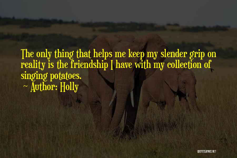 Holly Quotes: The Only Thing That Helps Me Keep My Slender Grip On Reality Is The Friendship I Have With My Collection