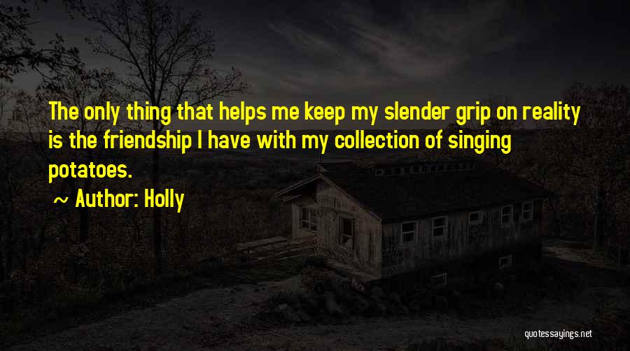 Holly Quotes: The Only Thing That Helps Me Keep My Slender Grip On Reality Is The Friendship I Have With My Collection