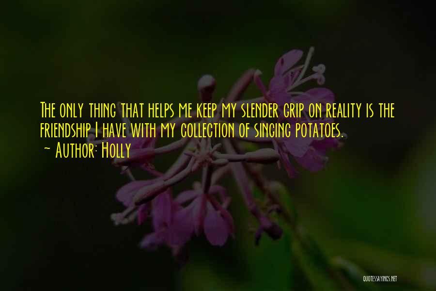 Holly Quotes: The Only Thing That Helps Me Keep My Slender Grip On Reality Is The Friendship I Have With My Collection