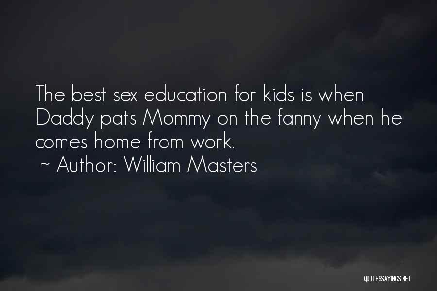 William Masters Quotes: The Best Sex Education For Kids Is When Daddy Pats Mommy On The Fanny When He Comes Home From Work.