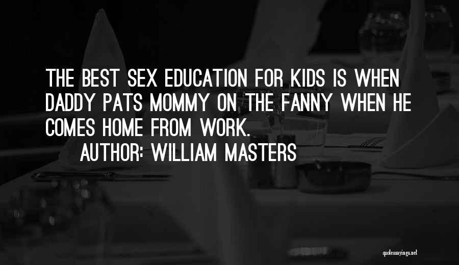 William Masters Quotes: The Best Sex Education For Kids Is When Daddy Pats Mommy On The Fanny When He Comes Home From Work.