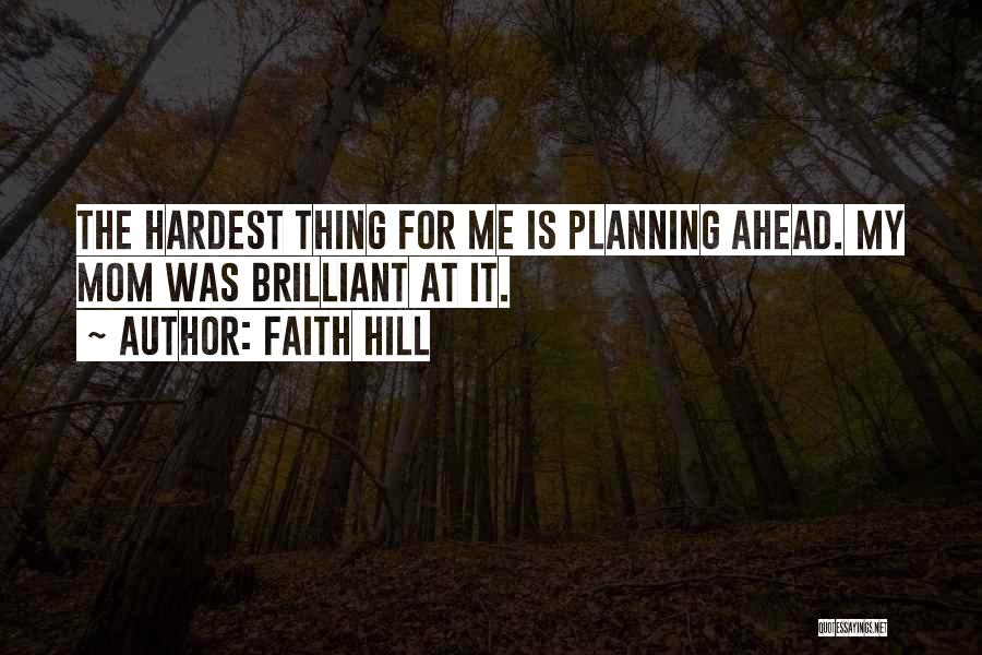 Faith Hill Quotes: The Hardest Thing For Me Is Planning Ahead. My Mom Was Brilliant At It.