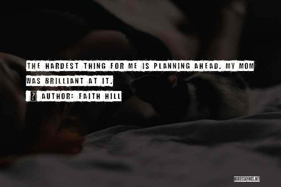 Faith Hill Quotes: The Hardest Thing For Me Is Planning Ahead. My Mom Was Brilliant At It.