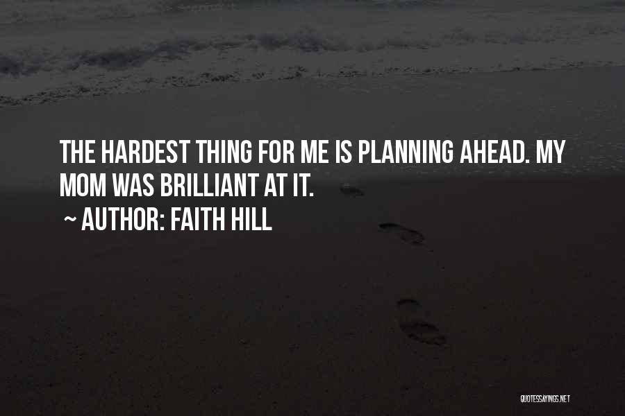 Faith Hill Quotes: The Hardest Thing For Me Is Planning Ahead. My Mom Was Brilliant At It.