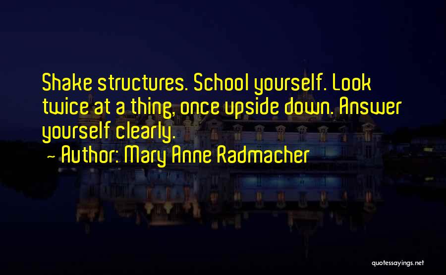 Mary Anne Radmacher Quotes: Shake Structures. School Yourself. Look Twice At A Thing, Once Upside Down. Answer Yourself Clearly.