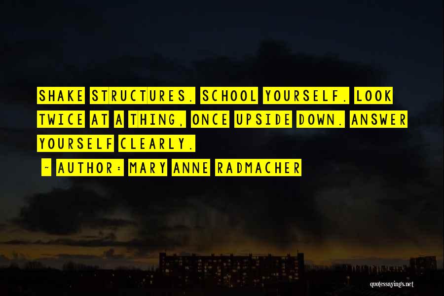 Mary Anne Radmacher Quotes: Shake Structures. School Yourself. Look Twice At A Thing, Once Upside Down. Answer Yourself Clearly.