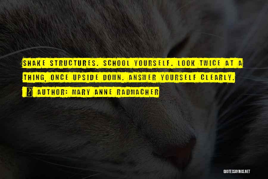 Mary Anne Radmacher Quotes: Shake Structures. School Yourself. Look Twice At A Thing, Once Upside Down. Answer Yourself Clearly.
