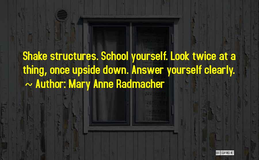 Mary Anne Radmacher Quotes: Shake Structures. School Yourself. Look Twice At A Thing, Once Upside Down. Answer Yourself Clearly.