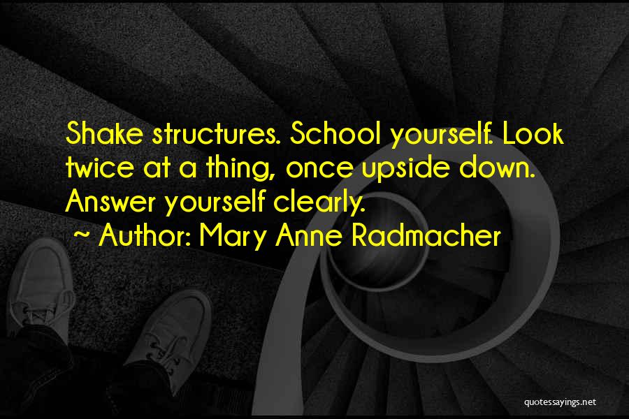 Mary Anne Radmacher Quotes: Shake Structures. School Yourself. Look Twice At A Thing, Once Upside Down. Answer Yourself Clearly.