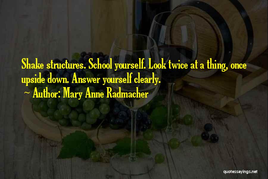 Mary Anne Radmacher Quotes: Shake Structures. School Yourself. Look Twice At A Thing, Once Upside Down. Answer Yourself Clearly.