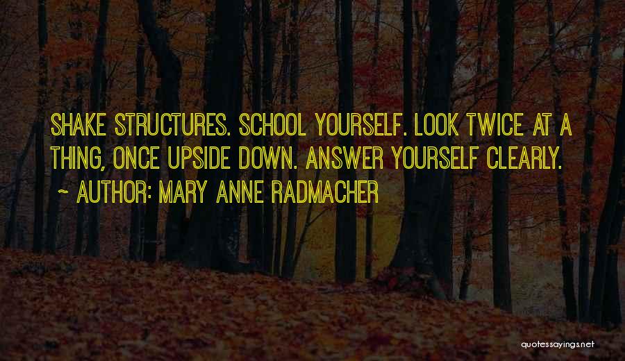 Mary Anne Radmacher Quotes: Shake Structures. School Yourself. Look Twice At A Thing, Once Upside Down. Answer Yourself Clearly.