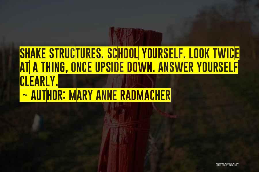 Mary Anne Radmacher Quotes: Shake Structures. School Yourself. Look Twice At A Thing, Once Upside Down. Answer Yourself Clearly.