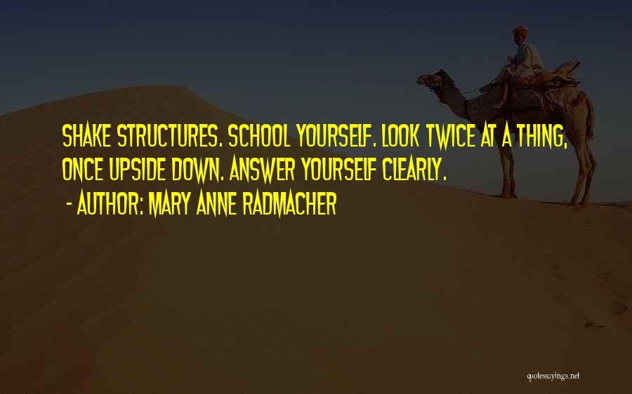 Mary Anne Radmacher Quotes: Shake Structures. School Yourself. Look Twice At A Thing, Once Upside Down. Answer Yourself Clearly.