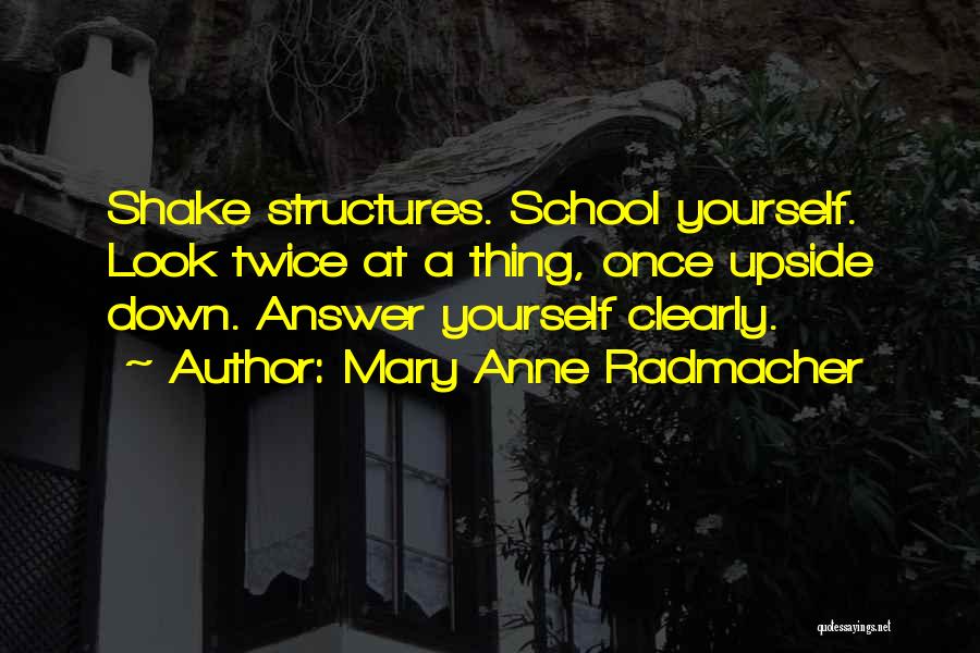 Mary Anne Radmacher Quotes: Shake Structures. School Yourself. Look Twice At A Thing, Once Upside Down. Answer Yourself Clearly.