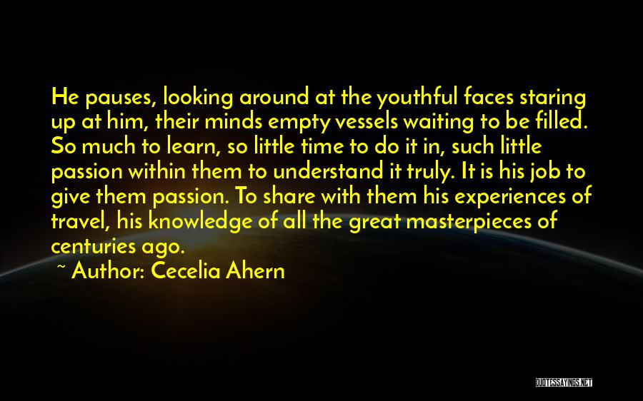 Cecelia Ahern Quotes: He Pauses, Looking Around At The Youthful Faces Staring Up At Him, Their Minds Empty Vessels Waiting To Be Filled.