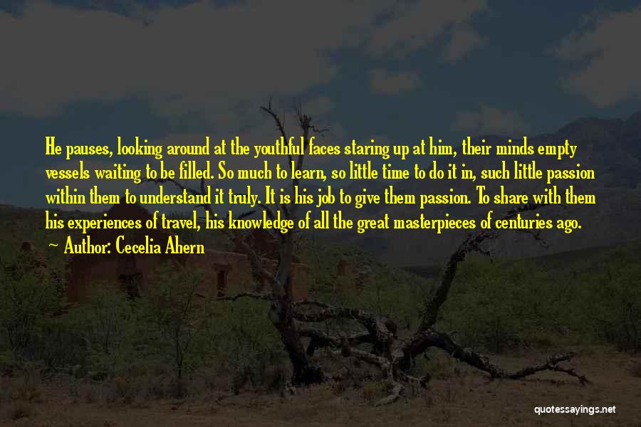 Cecelia Ahern Quotes: He Pauses, Looking Around At The Youthful Faces Staring Up At Him, Their Minds Empty Vessels Waiting To Be Filled.
