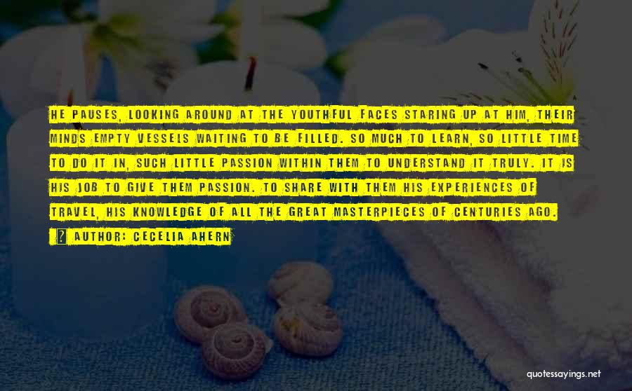 Cecelia Ahern Quotes: He Pauses, Looking Around At The Youthful Faces Staring Up At Him, Their Minds Empty Vessels Waiting To Be Filled.