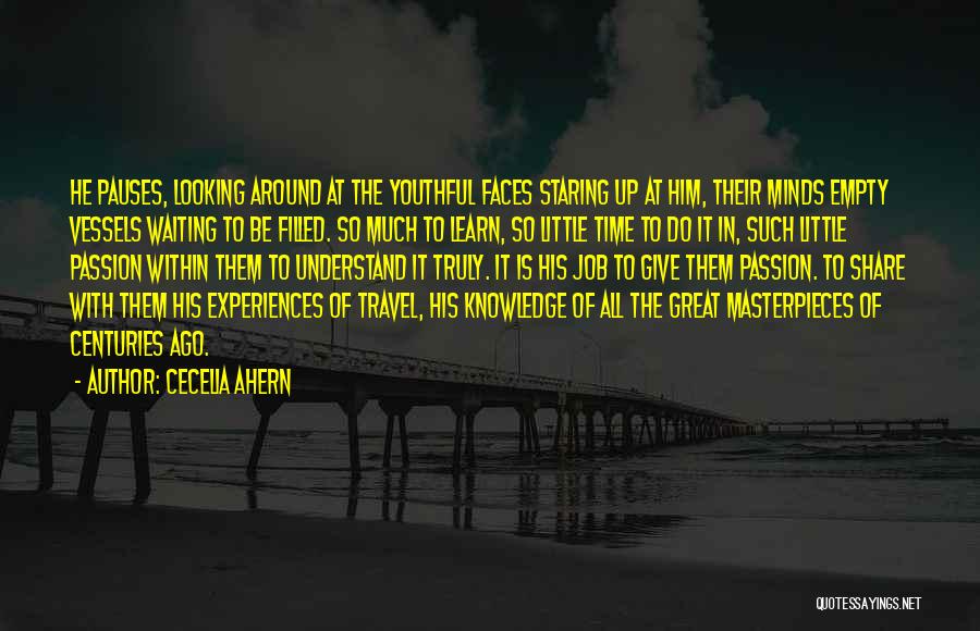 Cecelia Ahern Quotes: He Pauses, Looking Around At The Youthful Faces Staring Up At Him, Their Minds Empty Vessels Waiting To Be Filled.