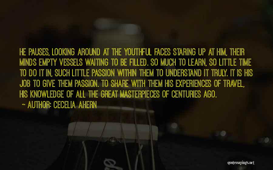 Cecelia Ahern Quotes: He Pauses, Looking Around At The Youthful Faces Staring Up At Him, Their Minds Empty Vessels Waiting To Be Filled.