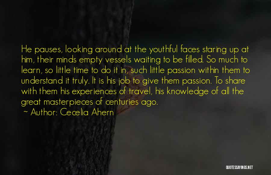 Cecelia Ahern Quotes: He Pauses, Looking Around At The Youthful Faces Staring Up At Him, Their Minds Empty Vessels Waiting To Be Filled.