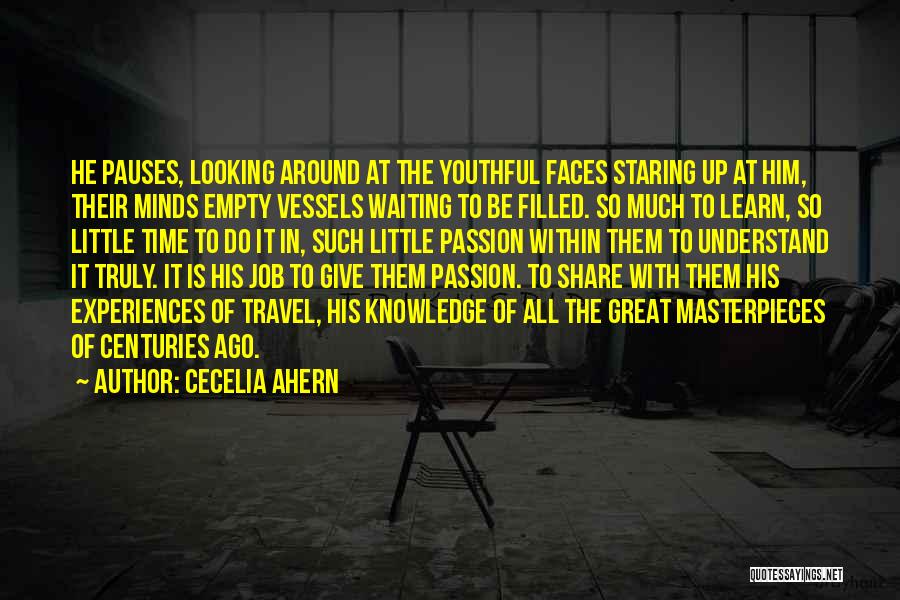 Cecelia Ahern Quotes: He Pauses, Looking Around At The Youthful Faces Staring Up At Him, Their Minds Empty Vessels Waiting To Be Filled.