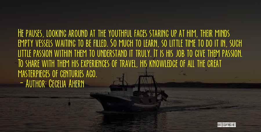 Cecelia Ahern Quotes: He Pauses, Looking Around At The Youthful Faces Staring Up At Him, Their Minds Empty Vessels Waiting To Be Filled.