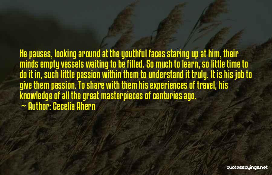 Cecelia Ahern Quotes: He Pauses, Looking Around At The Youthful Faces Staring Up At Him, Their Minds Empty Vessels Waiting To Be Filled.