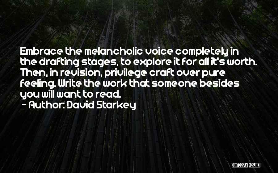 David Starkey Quotes: Embrace The Melancholic Voice Completely In The Drafting Stages, To Explore It For All It's Worth. Then, In Revision, Privilege