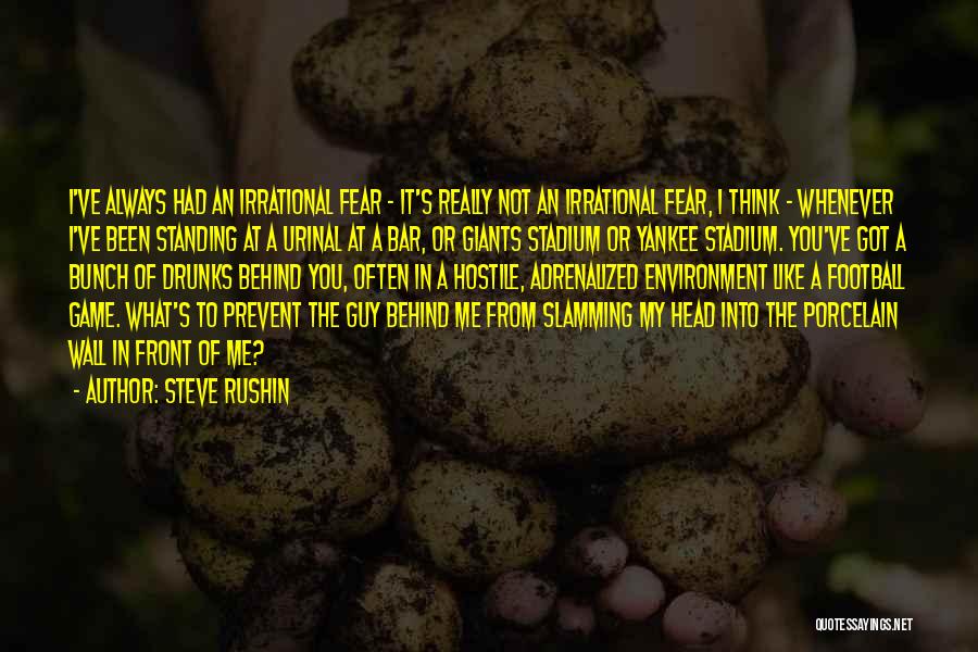 Steve Rushin Quotes: I've Always Had An Irrational Fear - It's Really Not An Irrational Fear, I Think - Whenever I've Been Standing