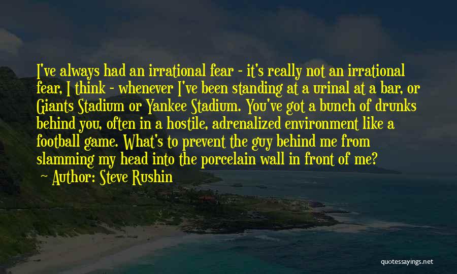 Steve Rushin Quotes: I've Always Had An Irrational Fear - It's Really Not An Irrational Fear, I Think - Whenever I've Been Standing