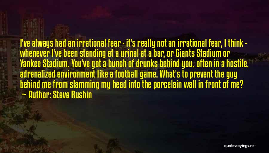 Steve Rushin Quotes: I've Always Had An Irrational Fear - It's Really Not An Irrational Fear, I Think - Whenever I've Been Standing