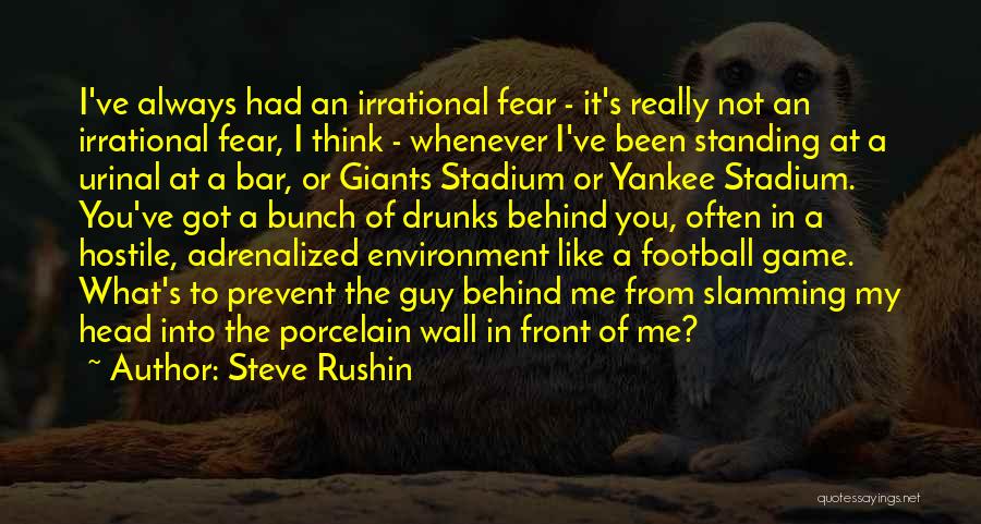 Steve Rushin Quotes: I've Always Had An Irrational Fear - It's Really Not An Irrational Fear, I Think - Whenever I've Been Standing