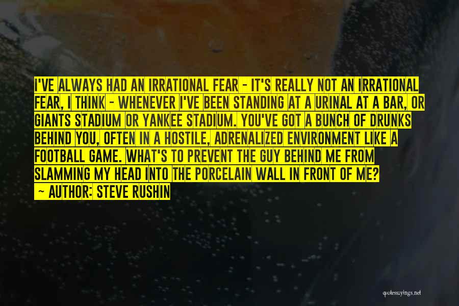 Steve Rushin Quotes: I've Always Had An Irrational Fear - It's Really Not An Irrational Fear, I Think - Whenever I've Been Standing