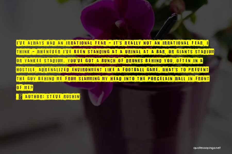 Steve Rushin Quotes: I've Always Had An Irrational Fear - It's Really Not An Irrational Fear, I Think - Whenever I've Been Standing