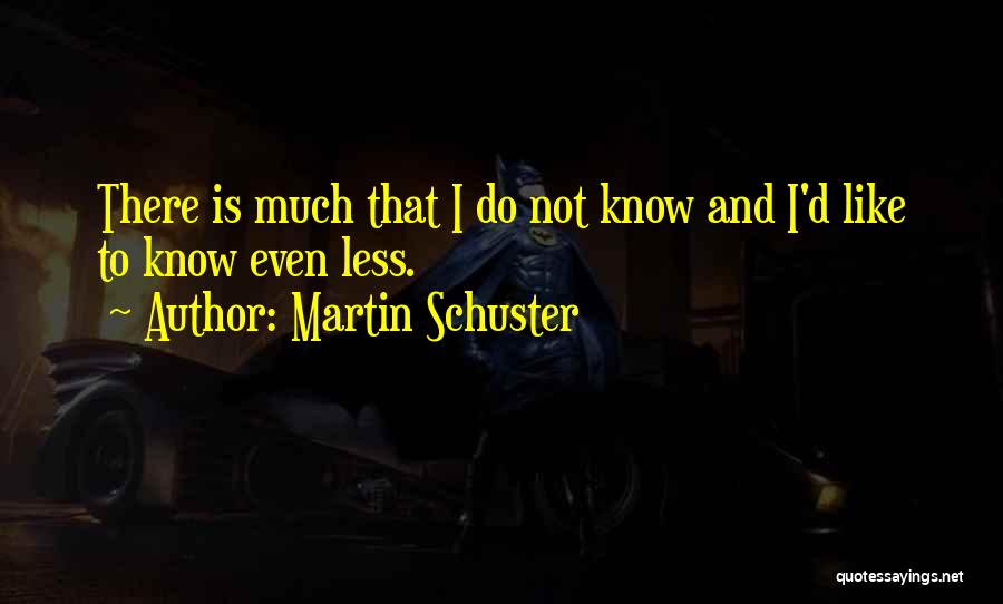 Martin Schuster Quotes: There Is Much That I Do Not Know And I'd Like To Know Even Less.