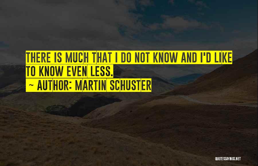 Martin Schuster Quotes: There Is Much That I Do Not Know And I'd Like To Know Even Less.