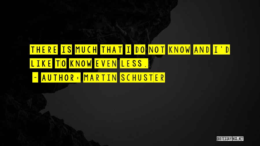 Martin Schuster Quotes: There Is Much That I Do Not Know And I'd Like To Know Even Less.