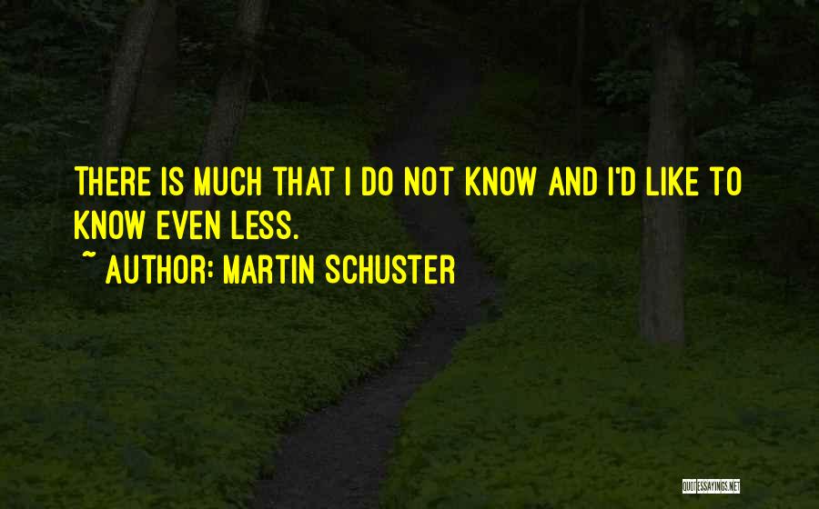 Martin Schuster Quotes: There Is Much That I Do Not Know And I'd Like To Know Even Less.