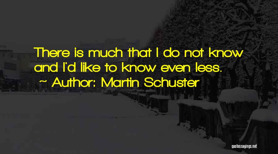 Martin Schuster Quotes: There Is Much That I Do Not Know And I'd Like To Know Even Less.