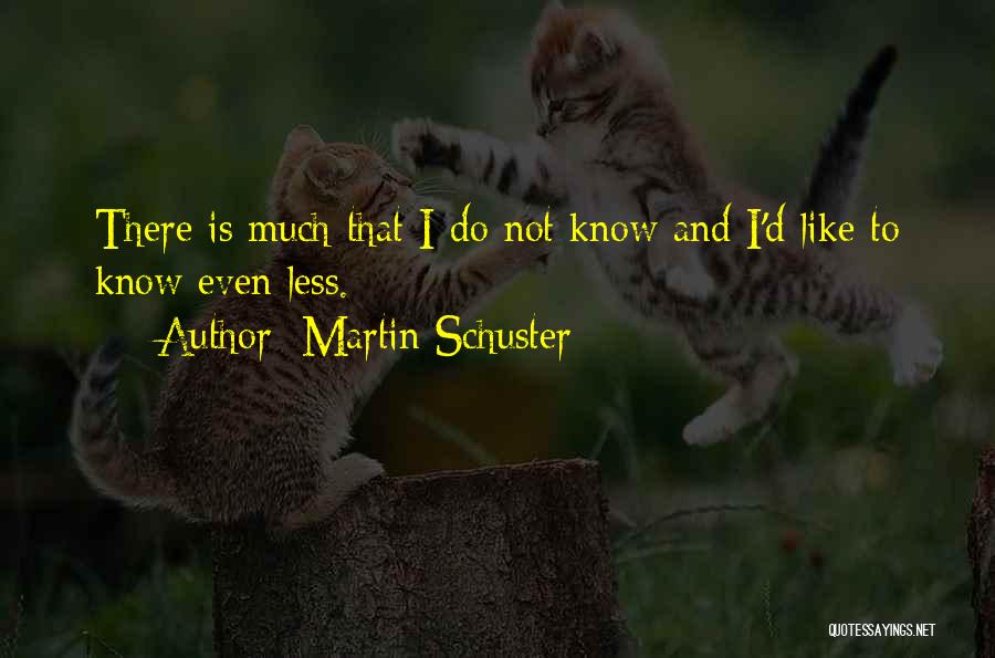 Martin Schuster Quotes: There Is Much That I Do Not Know And I'd Like To Know Even Less.