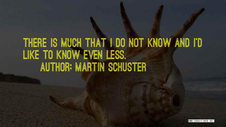 Martin Schuster Quotes: There Is Much That I Do Not Know And I'd Like To Know Even Less.