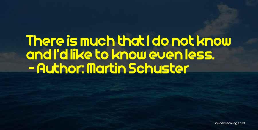 Martin Schuster Quotes: There Is Much That I Do Not Know And I'd Like To Know Even Less.