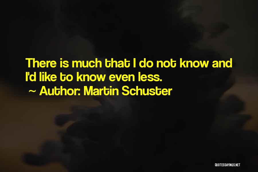 Martin Schuster Quotes: There Is Much That I Do Not Know And I'd Like To Know Even Less.