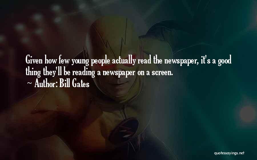 Bill Gates Quotes: Given How Few Young People Actually Read The Newspaper, It's A Good Thing They'll Be Reading A Newspaper On A